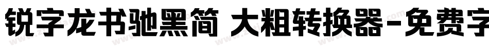 锐字龙书驰黑简 大粗转换器字体转换